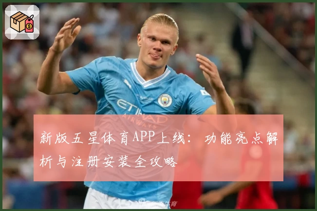 新版五星体育APP上线:功能亮点解析与注册安装全攻略