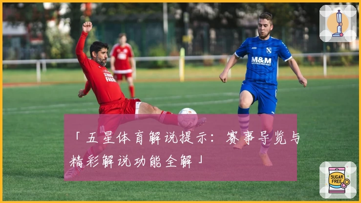 「五星体育解说提示：赛事导览与精彩解说功能全解」