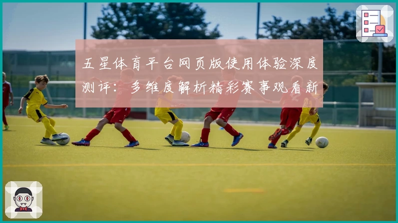 五星体育平台网页版使用体验深度测评：多维度解析精彩赛事观看新方式