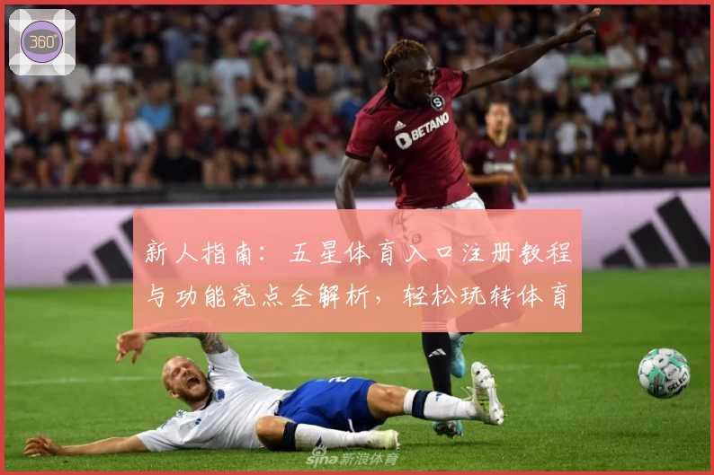 新人指南：五星体育入口注册教程与功能亮点全解析，轻松玩转体育平台