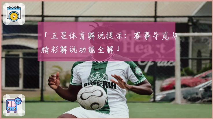 「五星体育解说提示：赛事导览与精彩解说功能全解」