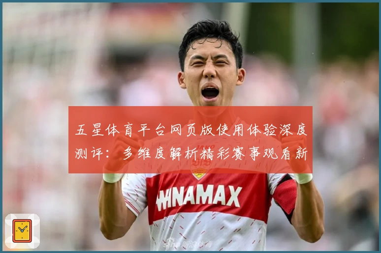 五星体育平台网页版使用体验深度测评：多维度解析精彩赛事观看新方式