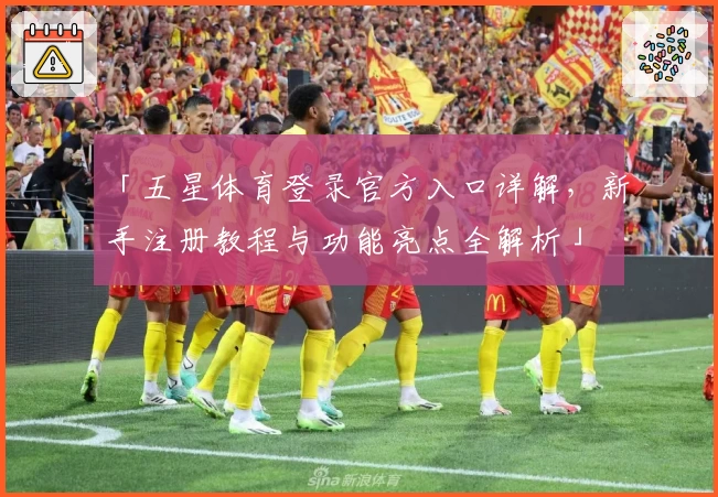 「五星体育登录官方入口详解，新手注册教程与功能亮点全解析」