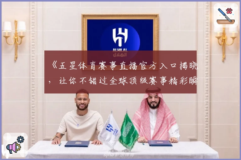 《五星体育赛事直播官方入口揭晓，让你不错过全球顶级赛事精彩瞬间》