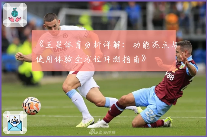 《五星体育分析详解：功能亮点与使用体验全方位评测指南》
