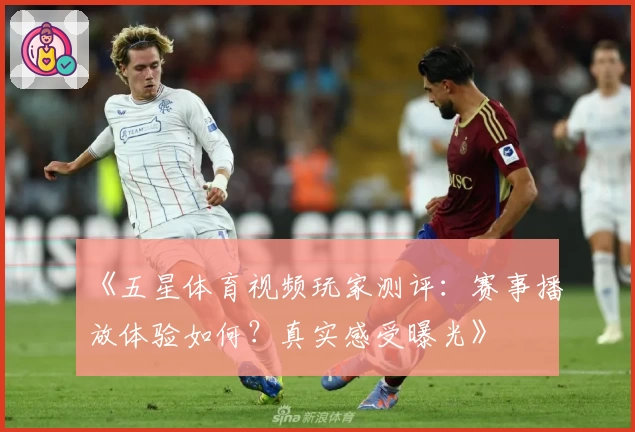 《五星体育视频玩家测评：赛事播放体验如何？真实感受曝光》