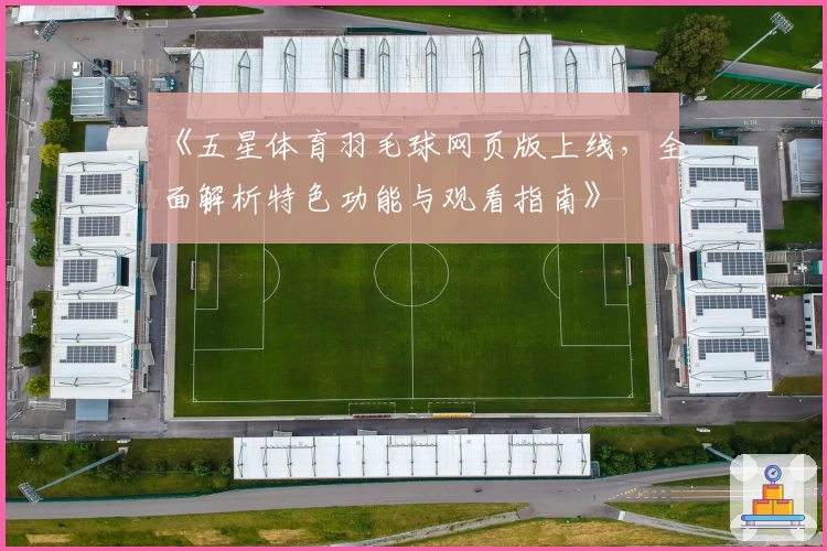 《五星体育羽毛球网页版上线，全面解析特色功能与观看指南》