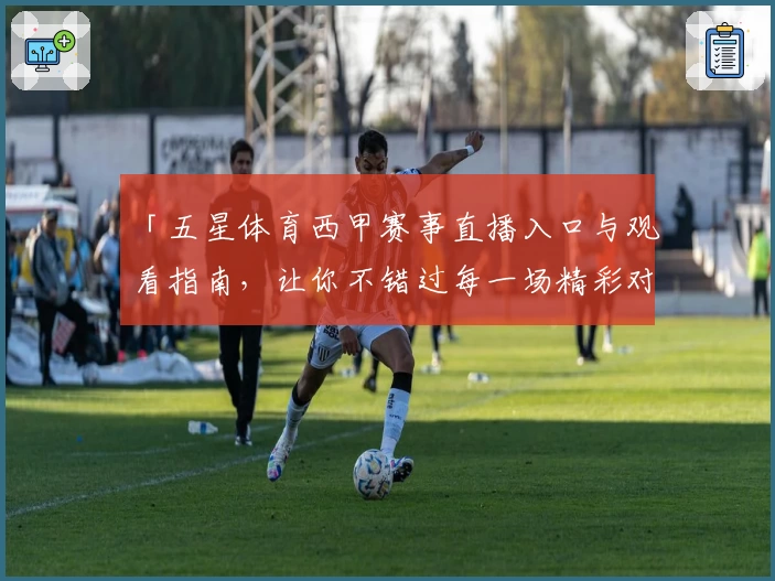 「五星体育西甲赛事直播入口与观看指南，让你不错过每一场精彩对决」