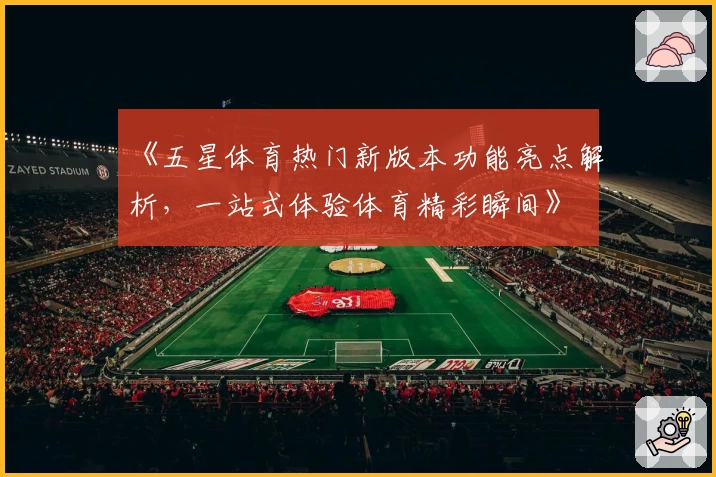 《五星体育热门新版本功能亮点解析，一站式体验体育精彩瞬间》