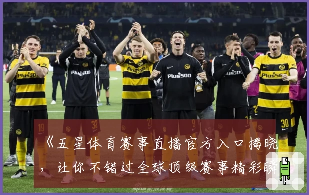 《五星体育赛事直播官方入口揭晓，让你不错过全球顶级赛事精彩瞬间》