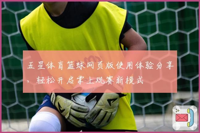 五星体育篮球网页版使用体验分享，轻松开启掌上观赛新模式