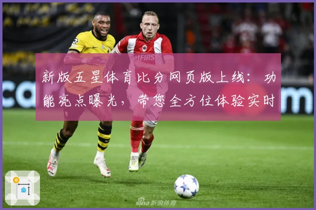 新版五星体育比分网页版上线：功能亮点曝光，带您全方位体验实时数据反馈