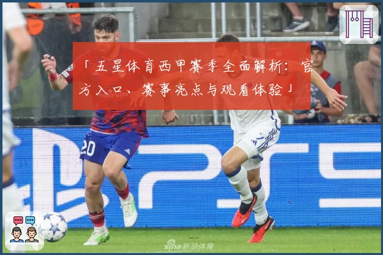 「五星体育西甲赛季全面解析：官方入口、赛事亮点与观看体验」