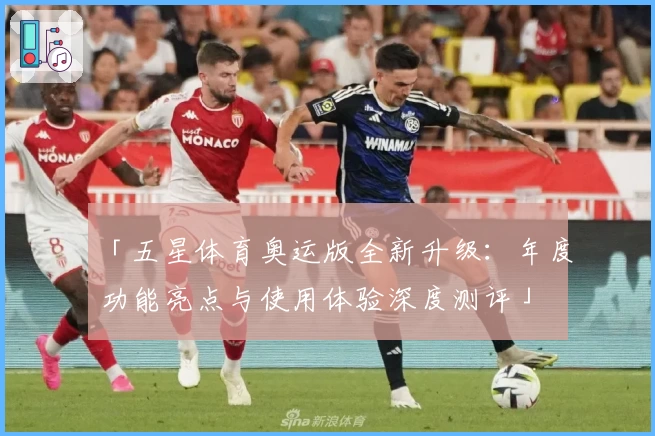 「五星体育奥运版全新升级：年度功能亮点与使用体验深度测评」
